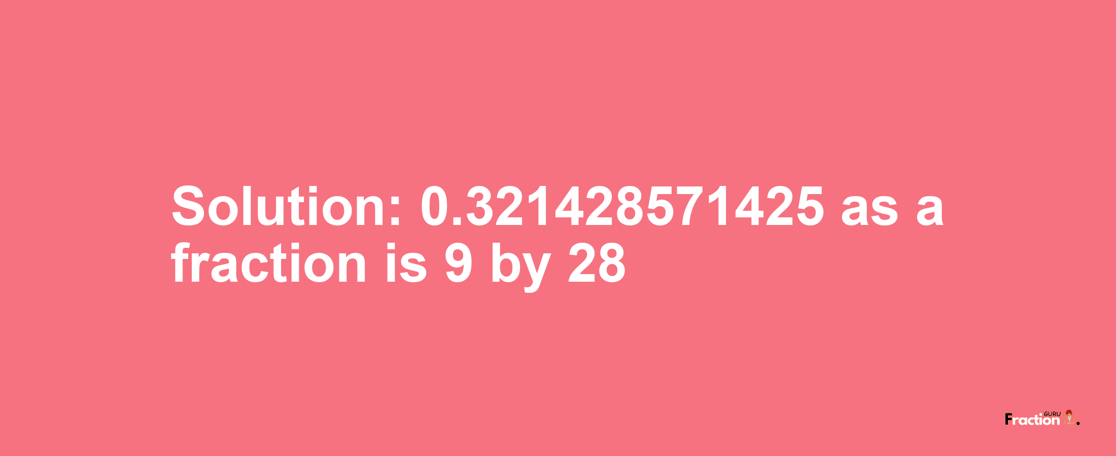 Solution:0.321428571425 as a fraction is 9/28